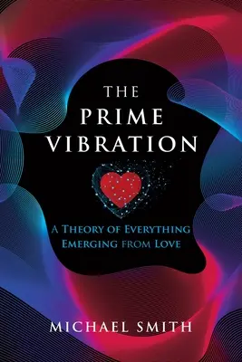 Vibrația primă: O teorie a tuturor lucrurilor izvorâtă din iubire - The Prime Vibration: A Theory of Everything Emerging from Love