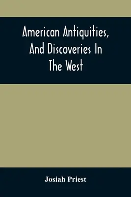 Antichități americane și descoperiri în vest: Being An Exhibition Of The Evidence That An Ancient Population Of Partiallly Civilized Nations, Dif - American Antiquities, And Discoveries In The West: Being An Exhibition Of The Evidence That An Ancient Population Of Partiallly Civilized Nations, Dif
