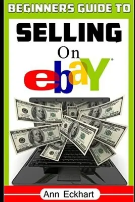 Ghidul începătorului pentru a vinde pe Ebay: (A șasea ediție - actualizată pentru 2020) - Beginner's Guide To Selling On Ebay: (Sixth Edition - Updated for 2020)