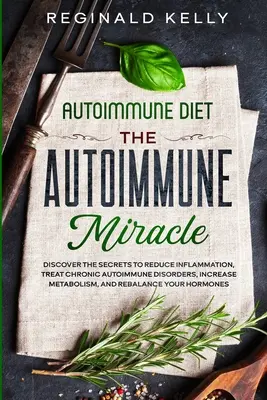 Dieta autoimună: Miracolul autoimun - Descoperiți secretele pentru a reduce inflamația, trata tulburările autoimune cronice, crește met - Autoimmune Diet: The Autoimmune Miracle - Discover the Secrets To Reduce Inflammation, Treat Chronic Autoimmune Disorders, Increase Met