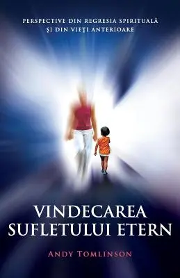 Vindecarea sufletului etern: Perspective din regresia spirituală și din viețile anterioare - Vindecarea sufletului etern: Perspective din regresia spirituală şi din vieţi anterioare