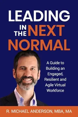 Conducerea în următoarea normalitate: Un ghid pentru construirea unei forțe de muncă virtuale angajate, reziliente și agile - Leading in the Next Normal: A Guide to Building an Engaged, Resilient and Agile Virtual Workforce
