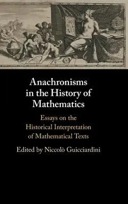 Anacronisme în istoria matematicii: Eseuri privind interpretarea istorică a textelor matematice: Essays on the Historical Interpretation of Mathematical Texts - Anachronisms in the History of Mathematics: Essays on the Historical Interpretation of Mathematical Texts
