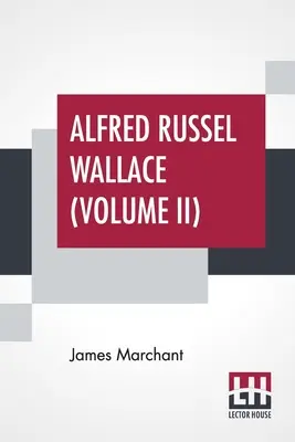 Alfred Russel Wallace (Volumul II): Letters And Reminiscences In Two Volumes, Vol. II. - Alfred Russel Wallace (Volume II): Letters And Reminiscences In Two Volumes, Vol. II.