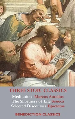 Trei clasici stoici: Meditații de Marcus Aurelius; Scurtarea vieții de Seneca; Discursuri alese de Epictetus - Three Stoic Classics: Meditations by Marcus Aurelius; The Shortness of Life by Seneca; Selected Discourses of Epictetus