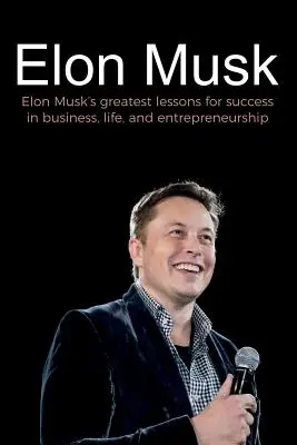 Elon Musk: Cele mai mari lecții ale lui Elon Musk pentru succesul în afaceri, viață și antreprenoriat - Elon Musk: Elon Musk's greatest lessons for success in business, life, and entrepreneurship