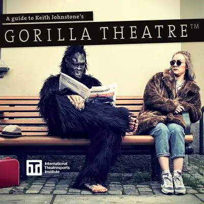 Ghid pentru teatrul gorilelor al lui Keith Johnstone - A Guide to Keith Johnstone's Gorilla Theatre