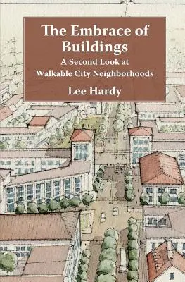 The Embrace of Buildings: A Second Look at Walkable City Neighborhoods (O a doua privire asupra cartierelor pietonale) - The Embrace of Buildings: A Second Look at Walkable City Neighborhoods