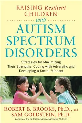 Raising Resilient Children with Autism Spectrum Disorders: Strategies for Maximizing Their Strengths, Coping with Adversity, and Developing a Social M