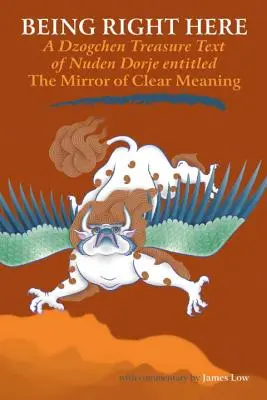A fi chiar aici: Un comentariu la textul comorii Dzogchen al lui Nuden Dorje intitulat Oglinda înțelesului clar - Being Right Here: A Dzogchen Treasure Text of Nuden Dorje Entitled The Mirror of Clear Meaning