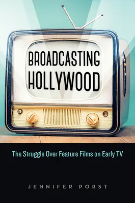 Broadcasting Hollywood: Lupta pentru filme de lung metraj la începuturile televiziunii - Broadcasting Hollywood: The Struggle Over Feature Films on Early TV