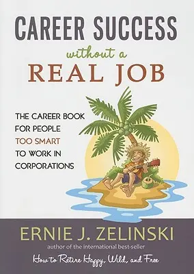 Succes în carieră fără o slujbă adevărată: Cartea carierei pentru persoanele prea inteligente pentru a lucra în corporații - Career Success Without a Real Job: The Career Book for People Too Smart to Work in Corporations