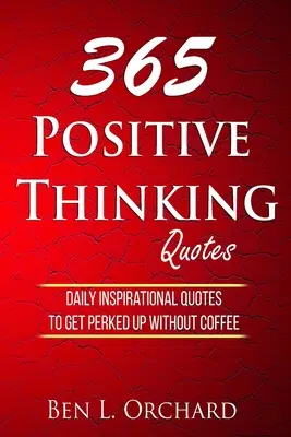 365 Citate de gândire pozitivă: Daily Inspirational Quotes To Get Perked Up Without Coffee - 365 Positive Thinking Quotes: Daily Inspirational Quotes To Get Perked Up Without Coffee