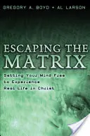 Evadarea din matrice: Eliberându-ți mintea pentru a experimenta viața reală în Hristos - Escaping the Matrix: Setting Your Mind Free to Experience Real Life in Christ