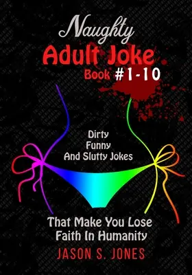 Cartea de glume obraznice pentru adulți #1-10: Glume murdare, amuzante și ușuratice care te fac să-ți pierzi încrederea în umanitate - Naughty Adult Joke Book #1-10: Dirty, Funny And Slutty Jokes That Make You Lose Faith In Humanity