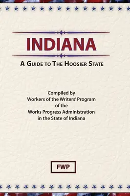 Indiana: A Guide To The Hoosier State (Proiectul Federal al Scriitorilor (Fwp)) - Indiana: A Guide To The Hoosier State (Federal Writers' Project (Fwp))