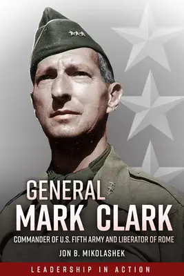 Generalul Mark Clark: Comandant al Armatei a V-a a SUA și eliberator al Romei - General Mark Clark: Commander of U.S. Fifth Army and Liberator of Rome