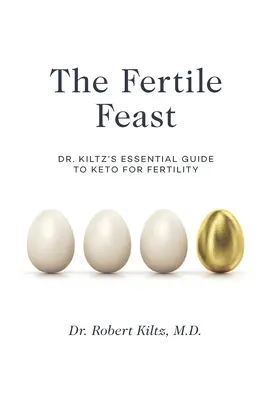 The Fertile Feast (Festinul fertil): Ghidul esențial al Dr. Kiltz pentru un stil de viață Keto - The Fertile Feast: Dr. Kiltz's Essential Guide to a Keto Way of Life