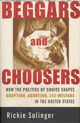 Cerșetori și alegători: Cum politica alegerii modelează adopția, avortul și asistența socială în Statele Unite - Beggars and Choosers: How the Politics of Choice Shapes Adoption, Abortion, and Welfare in the United States