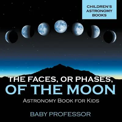 Fețele, sau fazele, Lunii - Carte de astronomie pentru copii Cărți de astronomie pentru copii - The Faces, or Phases, of the Moon - Astronomy Book for Kids Children's Astronomy Books