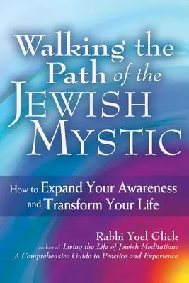 Calea misticului evreu: Cum să vă extindeți conștiința și să vă transformați viața - Walking the Path of the Jewish Mystic: How to Expand Your Awareness and Transform Your Life