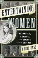 Entertaining Women: Actrițe, dansatoare și cântărețe în Vestul Vechi - Entertaining Women: Actresses, Dancers, and Singers in the Old West