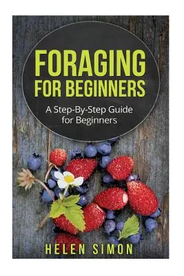 Foraging pentru începători: A Step-By-Step Guide for Beginners (Ghid pas cu pas pentru începători) - Foraging for Beginners: A Step-By-Step Guide for Beginners