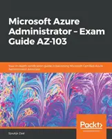 Microsoft Azure Administrator - Exam Guide AZ-103: Ghidul dvs. aprofundat de certificare pentru a deveni Microsoft Certified Azure Administrator Associate - Microsoft Azure Administrator - Exam Guide AZ-103: Your in-depth certification guide in becoming Microsoft Certified Azure Administrator Associate