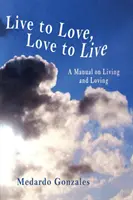 A trăi pentru a iubi, a iubi pentru a trăi: Un manual de viață și iubire - Live to Love, Love to Live: A Manual on Living and Loving