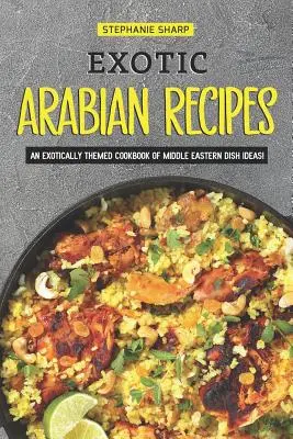 Rețete Exotice Arabe: O carte de bucate cu tematică exotică de idei de mâncăruri din Orientul Mijlociu! - Exotic Arabian Recipes: An Exotically Themed Cookbook of Middle Eastern Dish Ideas!