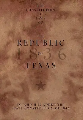 Constituția și legile Republicii Texas, la care se adaugă Constituția statului din 1845 (The Constitution and Laws of the Republic of Texas, to Which Is Added the State Constitution of 1845) - The Constitution and Laws of the Republic of Texas, to Which Is Added the State Constitution of 1845