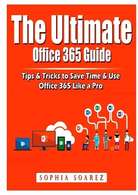 The Ultimate Office 365 Guide: Sfaturi și trucuri pentru a economisi timp și a utiliza Office 365 ca un profesionist - The Ultimate Office 365 Guide: Tips & Tricks to Save Time & Use Office 365 Like a Pro