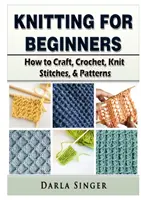 Tricotat pentru începători: Cum să meșterești, să croșetezi, să tricotezi cusături și modele - Knitting for Beginners: How to Craft, Crochet, Knit Stitches, & Patterns