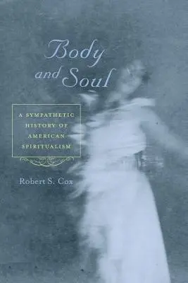 Trup și suflet: O istorie simpatetică a spiritismului american - Body and Soul: A Sympathetic History of American Spiritualism