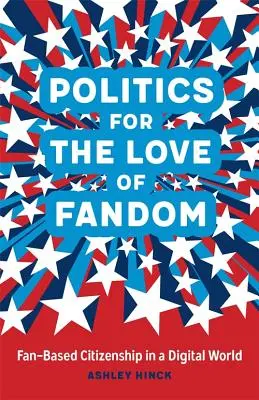 Politics for the Love of Fandom: Cetățenia bazată pe fani într-o lume digitală - Politics for the Love of Fandom: Fan-Based Citizenship in a Digital World