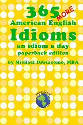 365 More American English Idioms: O idiomă pe zi - 365 More American English Idioms: An Idiom A Day