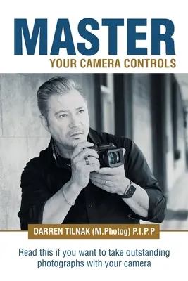 Master Your Camera Controls: Un sistem practic rapid de stăpânire a comenzilor aparatului foto pe un aparat mirrorless sau D-Slr - Master Your Camera Controls: A Practical Fast-Track System to Mastering the Camera Controls on a Mirrorless or D-Slr Camera
