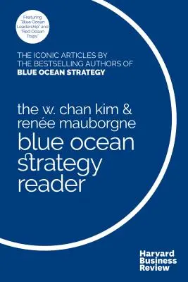 The W. Chan Kim and Rene Mauborgne Blue Ocean Strategy Reader: The Iconic Articles by Bestselling Authors W. Chan Kim și Rene Mauborgne - The W. Chan Kim and Rene Mauborgne Blue Ocean Strategy Reader: The Iconic Articles by Bestselling Authors W. Chan Kim and Rene Mauborgne