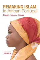 Remaking Islam in African Portugal: Lisabona--Mecca--Bissau - Remaking Islam in African Portugal: Lisbon--Mecca--Bissau