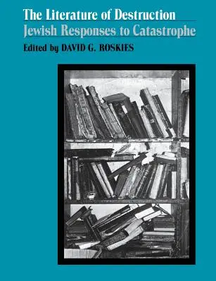 Literatura distrugerii: Răspunsurile evreilor la catastrofă - The Literature of Destruction: Jewish Responses to Catastrophe