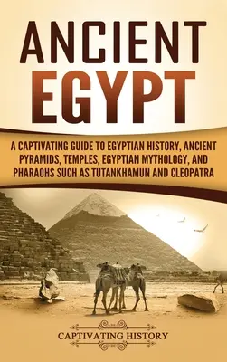 Egiptul Antic: A Captivating Guide to Egyptian History, Ancient Pyramids, Temples, Egyptian Mythology, and Pharaohs such as Tutankham - Ancient Egypt: A Captivating Guide to Egyptian History, Ancient Pyramids, Temples, Egyptian Mythology, and Pharaohs such as Tutankham