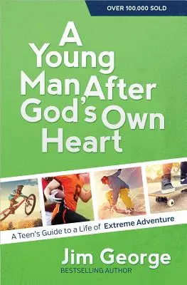 A Young Man After God's Own Heart (Un tânăr după inima lui Dumnezeu): Ghidul unui adolescent pentru o viață de aventură extremă - A Young Man After God's Own Heart: A Teen's Guide to a Life of Extreme Adventure
