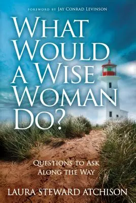 Ce ar face o femeie înțeleaptă? Questions to Ask Along the Way - What Would a Wise Woman Do?: Questions to Ask Along the Way
