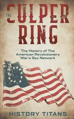 The Culper Ring: Istoria rețelei de spioni din Războiul de Independență american - The Culper Ring: The History of The American Revolutionary War's Spy Network