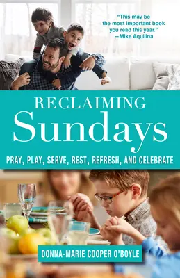 Reclaiming Sundays: Rugați-vă, jucați-vă, serviți, odihniți-vă, reîmprospătați-vă și sărbătoriți - Reclaiming Sundays: Pray, Play, Serve, Rest, Refresh, and Celebrate