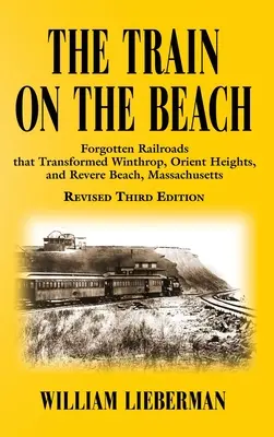 The Train on the Beach: Căile ferate uitate care au transformat Winthrop, Orient Heights și Revere Beach, Massachusetts - The Train on the Beach: Forgotten Railroads that Transformed Winthrop, Orient Heights, and Revere Beach, Massachusetts