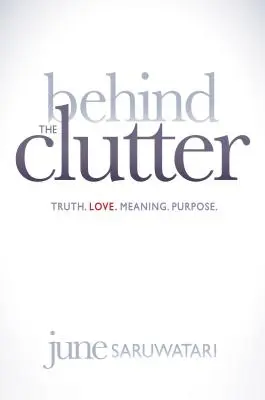 În spatele dezordinii: Adevăr. Dragoste. Înțeles. Scop. - Behind the Clutter: Truth. Love. Meaning. Purpose.