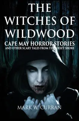 Vrăjitoarele din Wildwood: Cape May Horror Stories and Other Scary Tales from the Jersey Shore (Povești de groază din Cape May și alte povestiri înfricoșătoare de pe țărmul Jersey) - The Witches of Wildwood: Cape May Horror Stories and Other Scary Tales from the Jersey Shore