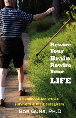 Rewire Your Brain, Rewire Your Life: Un manual pentru supraviețuitorii accidentului vascular cerebral și îngrijitorii acestora - Rewire Your Brain, Rewire Your Life: A Handbook for Stroke Survivors & Their Caregivers