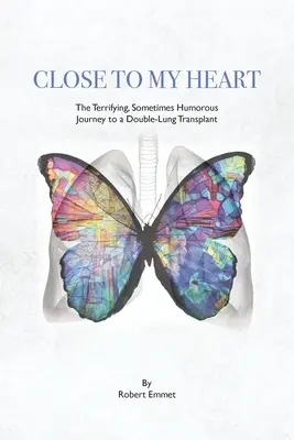 Aproape de inima mea: Călătoria terifiantă, uneori plină de umor, către un transplant dublu de plămâni - Close to My Heart: The Terrifying, Sometimes Humorous Journey to a Double-Lung Transplant